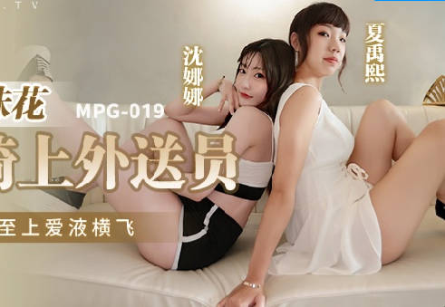 麻豆传媒映画.MPG-019.沈娜娜.夏禹熙.性爱至上爱液横飞.姐妹花双飞骑上