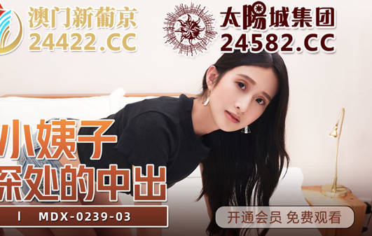 麻豆传媒映画.MDX0239-3. 程诗诗.禁断不伦情.淫荡小姨子.直抵深处的中出
