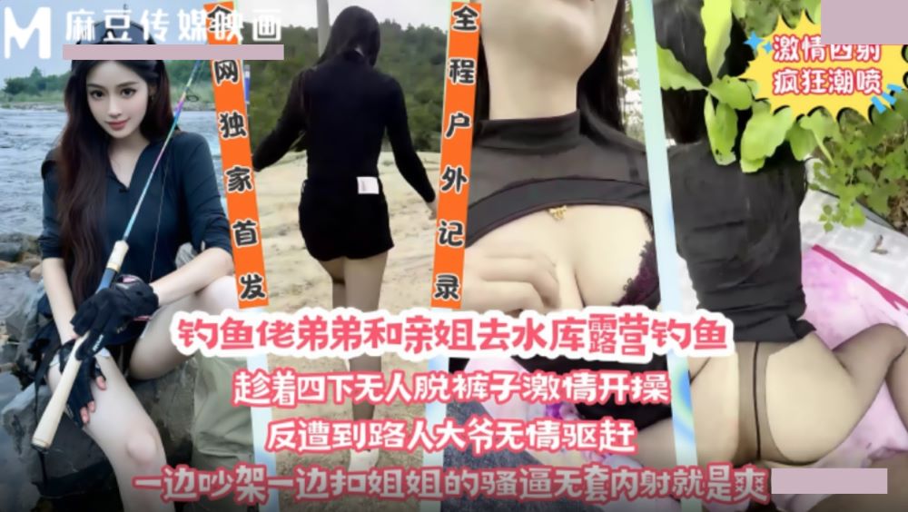钓鱼佬弟弟和亲姐去水库露营钓鱼.趁着四下无人脱裤子激情开操