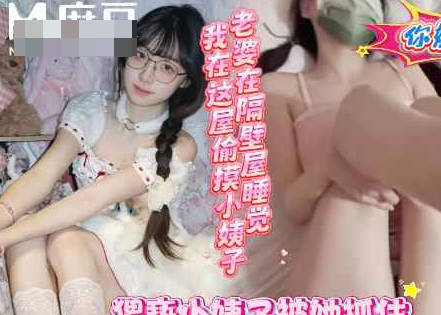 老婆在隔壁睡觉我在这屋和小姨子操的热火朝天-浪味小仙女